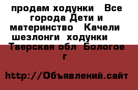 продам ходунки - Все города Дети и материнство » Качели, шезлонги, ходунки   . Тверская обл.,Бологое г.